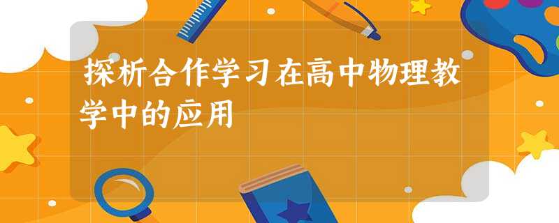 探析合作学习在高中物理教学中的应用 探析合作学习在高中物理教学中的应用