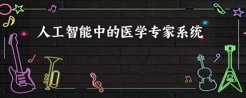 人工智能中的医学专家系统 人工智能中的医学专家系统