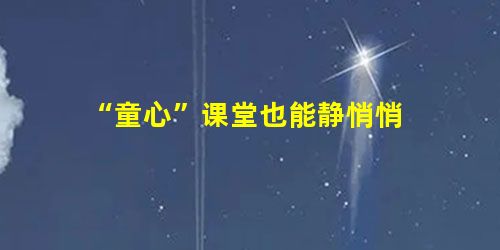 “童心”课堂也能静悄悄 “童心”课堂也能静悄悄