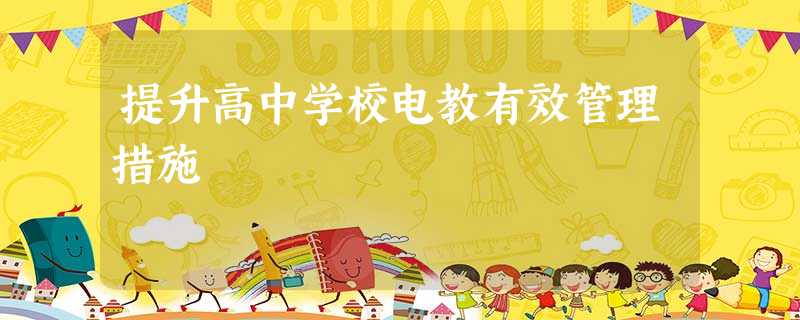 提升高中学校电教有效管理措施 提升高中学校电教有效管理措施