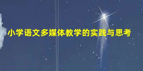 小学语文多媒体教学的实践与思考探究 小学语文多媒体教学的实践与思考探究