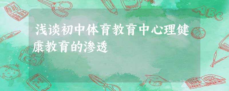 浅谈初中体育教育中心理健康教育的渗透 浅谈初中体育教育中心理健康教育的渗透