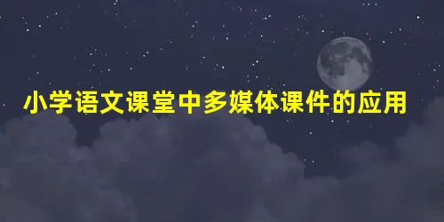 小学语文课堂中多媒体课件的应用 小学语文课堂中多媒体课件的应用