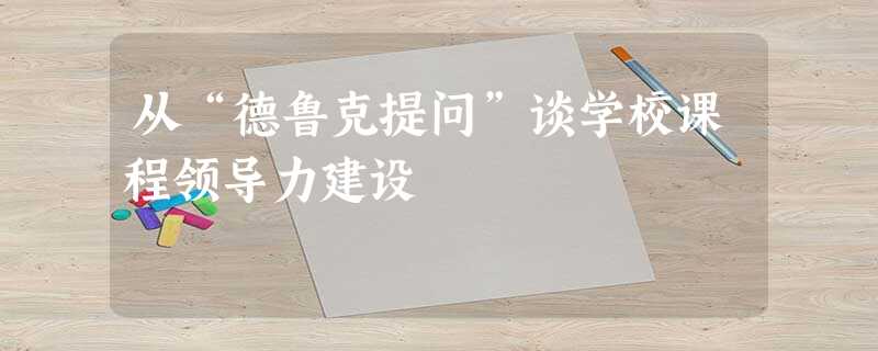 从“德鲁克提问”谈学校课程领导力建设 从“德鲁克提问”谈学校课程领导力建设