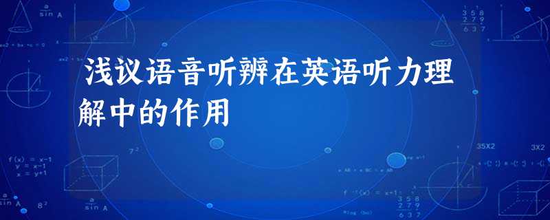 浅议语音听辨在英语听力理解中的作用 浅议语音听辨在英语听力理解中的作用