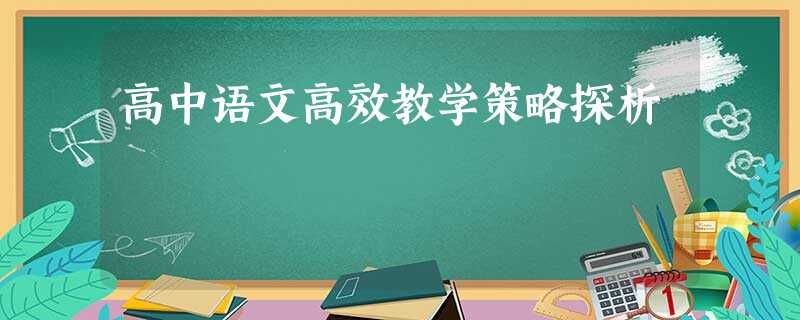 高中语文高效教学策略探析 高中语文高效教学策略探析