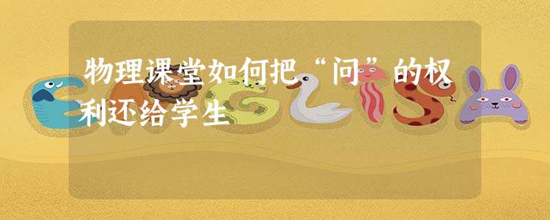 物理课堂如何把“问”的权利还给学生 物理课堂如何把“问”的权利还给学生