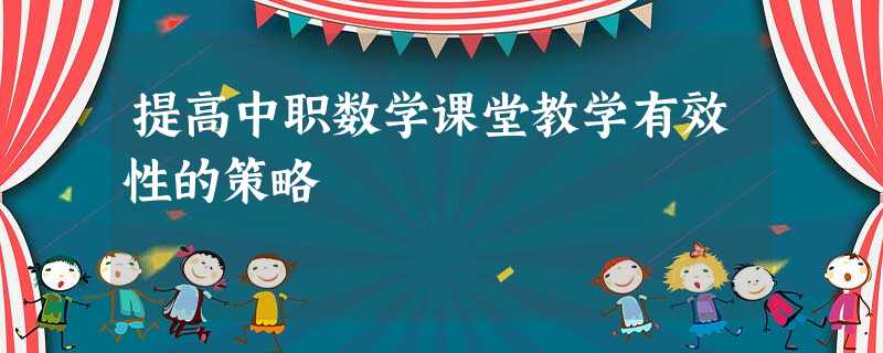 提高中职数学课堂教学有效性的策略 提高中职数学课堂教学有效性的策略