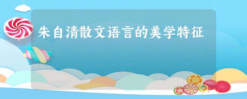 朱自清散文语言的美学特征 朱自清散文语言的美学特征