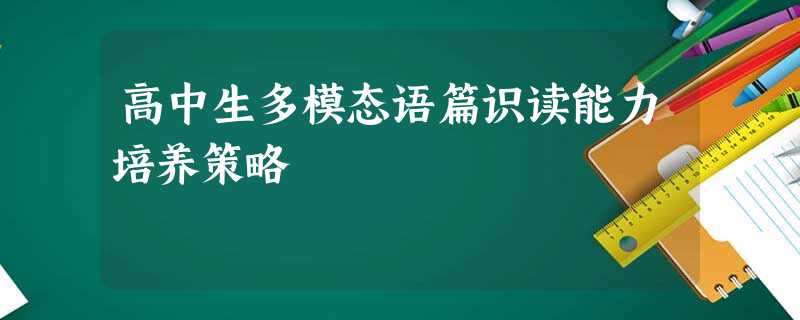 高中生多模态语篇识读能力培养策略 高中生多模态语篇识读能力培养策略