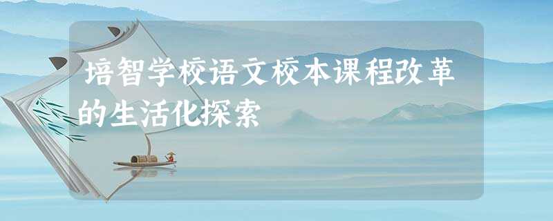 培智学校语文校本课程改革的生活化探索 培智学校语文校本课程改革的生活化探索