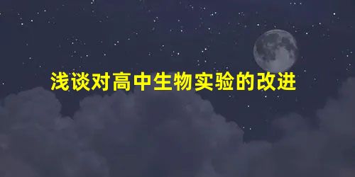 浅谈对高中生物实验的改进 浅谈对高中生物实验的改进