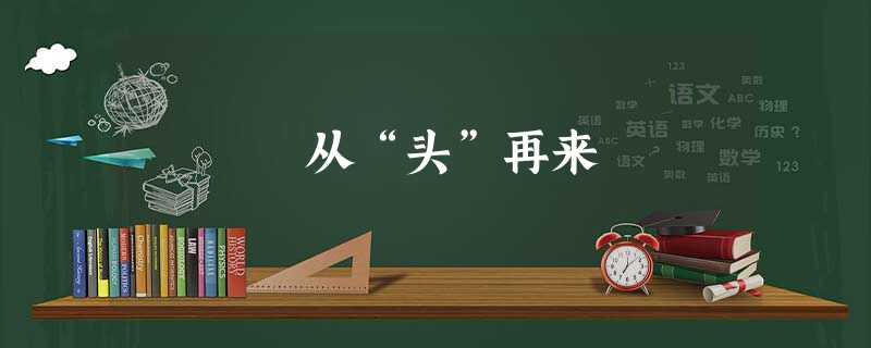 从“头”再来 从“头”再来