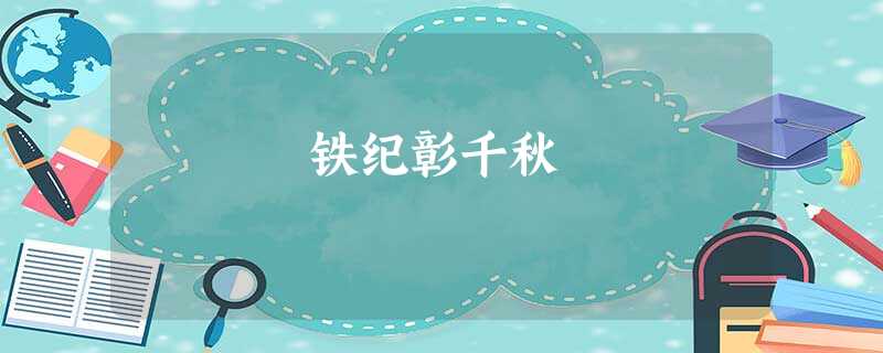 铁纪彰千秋 铁纪彰千秋