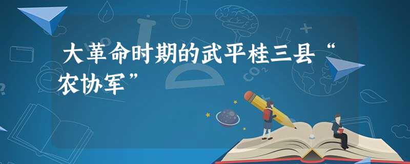 大革命时期的武平桂三县“农协军” 大革命时期的武平桂三县“农协军”