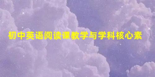 初中英语阅读课教学与学科核心素养培养(1) 初中英语阅读课教学与学科核心素养培养(1)