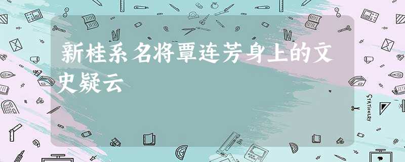 新桂系名将覃连芳身上的文史疑云 新桂系名将覃连芳身上的文史疑云
