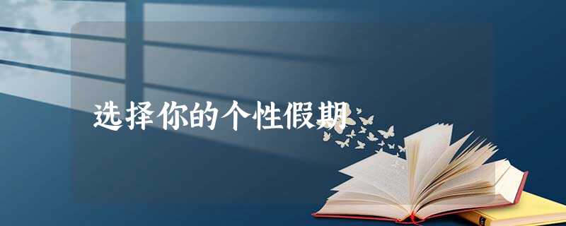 选择你的个性假期 选择你的个性假期