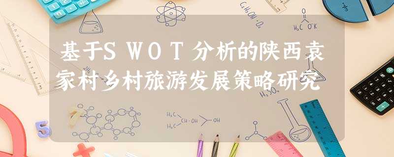 基于SWOT分析的陕西袁家村乡村旅游发展策略研究 基于SWOT分析的陕西袁家村乡村旅游发展策略研究