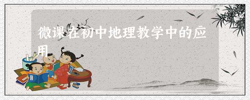 微课在初中地理教学中的应用 微课在初中地理教学中的应用