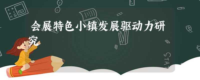 会展特色小镇发展驱动力研究 会展特色小镇发展驱动力研究