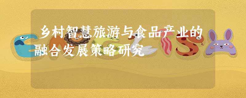 乡村智慧旅游与食品产业的融合发展策略研究 乡村智慧旅游与食品产业的融合发展策略研究
