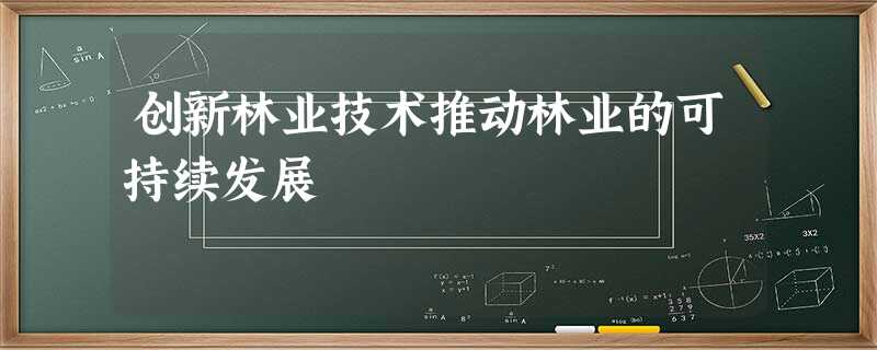 创新林业技术推动林业的可持续发展 创新林业技术推动林业的可持续发展