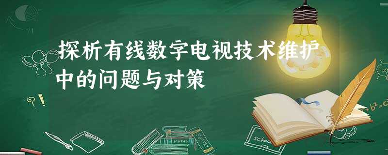 探析有线数字电视技术维护中的问题与对策 探析有线数字电视技术维护中的问题与对策