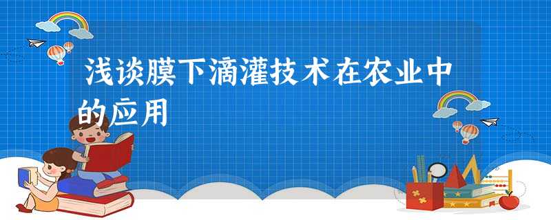 浅谈膜下滴灌技术在农业中的应用 浅谈膜下滴灌技术在农业中的应用