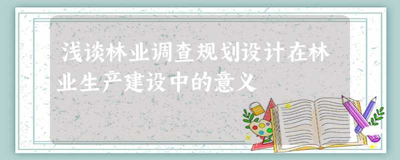 浅谈林业调查规划设计在林业生产建设中的意义 浅谈林业调查规划设计在林业生产建设中的意义