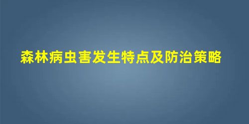 森林病虫害发生特点及防治策略 森林病虫害发生特点及防治策略