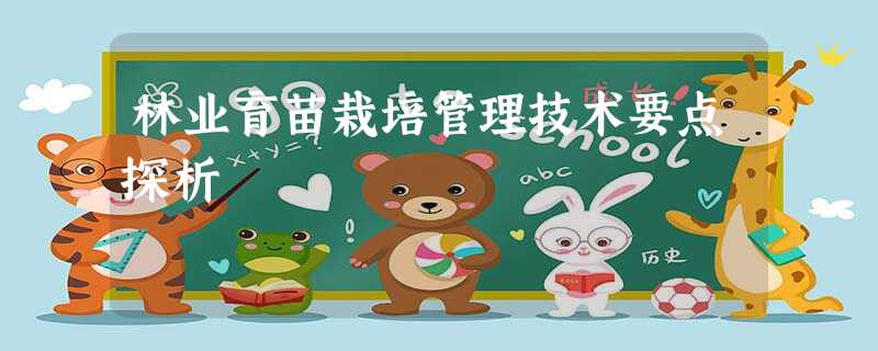 林业育苗栽培管理技术要点探析 林业育苗栽培管理技术要点探析
