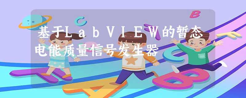 基于LabVIEW的暂态电能质量信号发生器 基于LabVIEW的暂态电能质量信号发生器