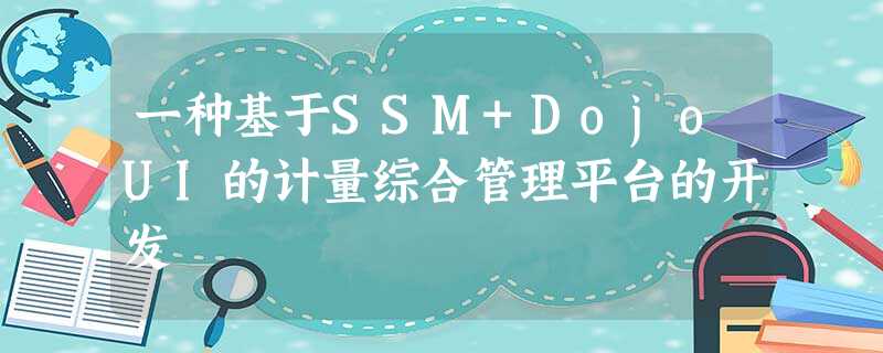 一种基于SSM+DojoUI的计量综合管理平台的开发 一种基于SSM+DojoUI的计量综合管理平台的开发