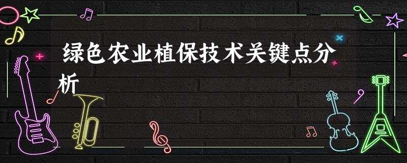 绿色农业植保技术关键点分析 绿色农业植保技术关键点分析