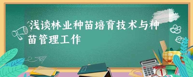 浅谈林业种苗培育技术与种苗管理工作 浅谈林业种苗培育技术与种苗管理工作