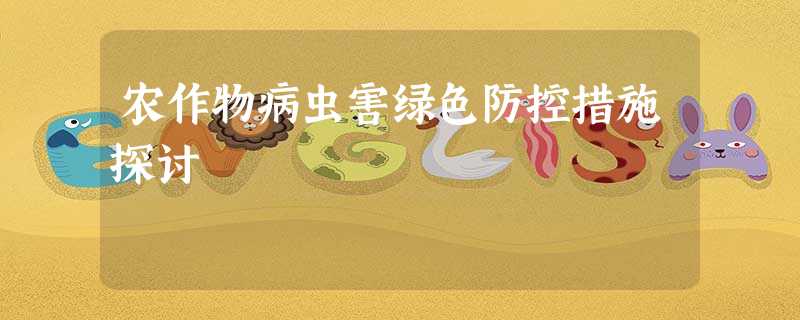 农作物病虫害绿色防控措施探讨 农作物病虫害绿色防控措施探讨