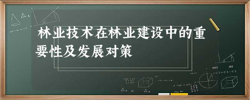 林业技术在林业建设中的重要性及发展对策 林业技术在林业建设中的重要性及发展对策
