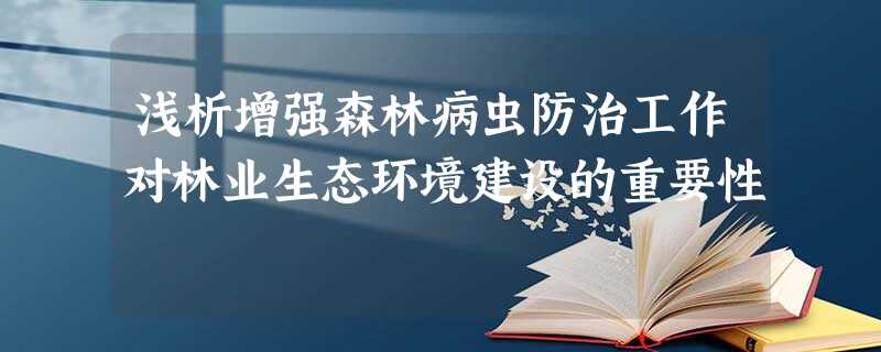 浅析增强森林病虫防治工作对林业生态环境建设的重要性 浅析增强森林病虫防治工作对林业生态环境建设的重要性