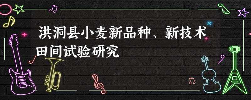 洪洞县小麦新品种、新技术田间试验研究 洪洞县小麦新品种、新技术田间试验研究
