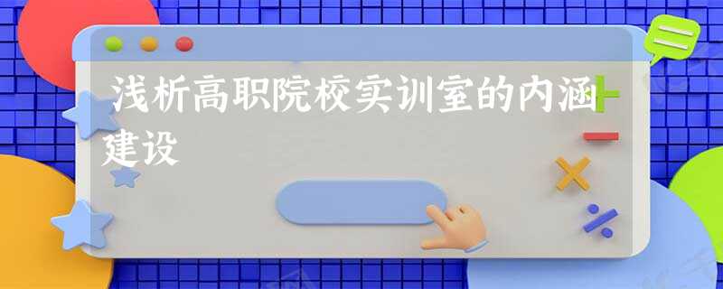 浅析高职院校实训室的内涵建设 浅析高职院校实训室的内涵建设