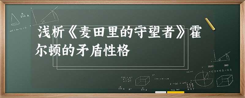 浅析《麦田里的守望者》霍尔顿的矛盾性格 浅析《麦田里的守望者》霍尔顿的矛盾性格