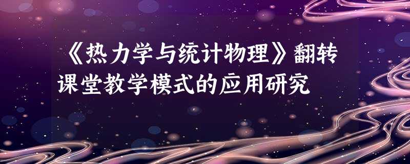 《热力学与统计物理》翻转课堂教学模式的应用研究 《热力学与统计物理》翻转课堂教学模式的应用研究