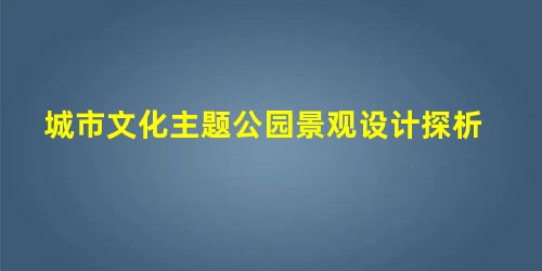城市文化主题公园景观设计探析 城市文化主题公园景观设计探析