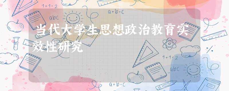 当代大学生思想政治教育实效性研究 当代大学生思想政治教育实效性研究
