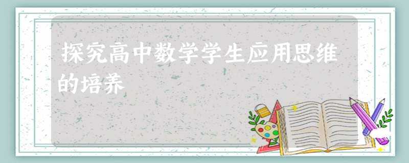 探究高中数学学生应用思维的培养 探究高中数学学生应用思维的培养