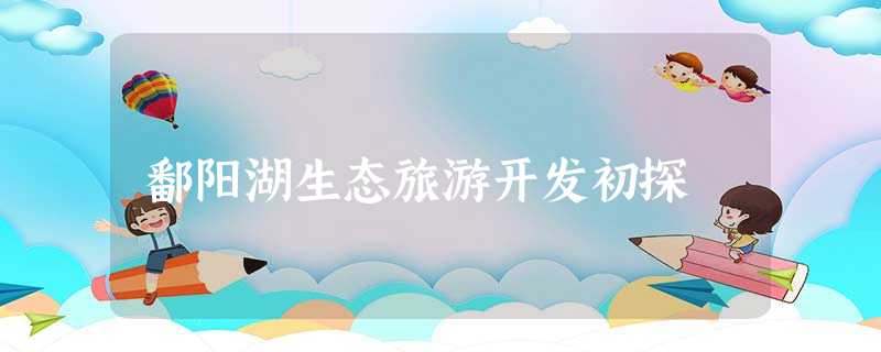 鄱阳湖生态旅游开发初探 鄱阳湖生态旅游开发初探