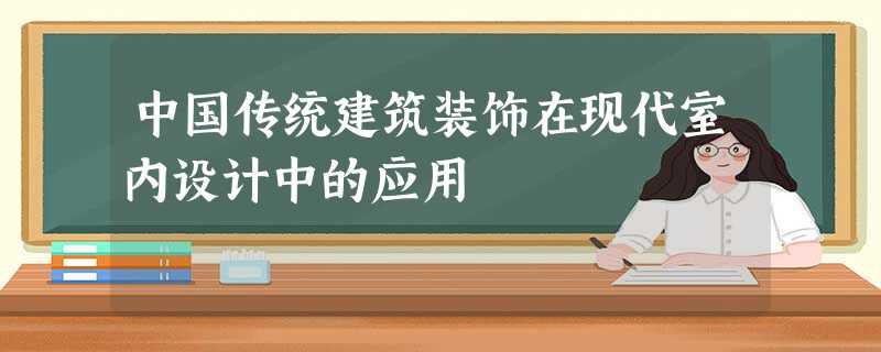 中国传统建筑装饰在现代室内设计中的应用 中国传统建筑装饰在现代室内设计中的应用