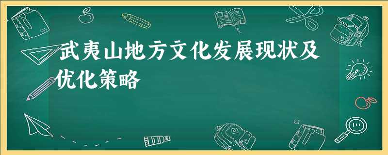 武夷山地方文化发展现状及优化策略 武夷山地方文化发展现状及优化策略