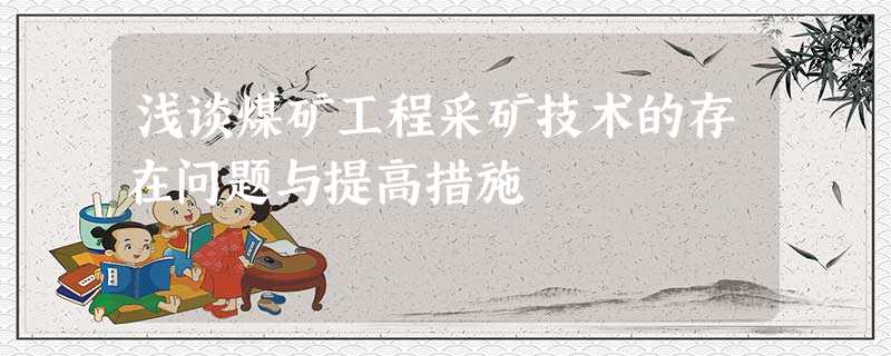 浅谈煤矿工程采矿技术的存在问题与提高措施 浅谈煤矿工程采矿技术的存在问题与提高措施